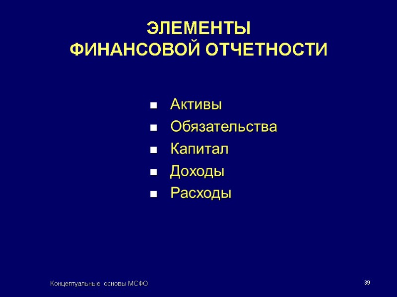 Концептуальные основы МСФО 39 ЭЛЕМЕНТЫ  ФИНАНСОВОЙ ОТЧЕТНОСТИ Активы Обязательства Капитал Доходы Расходы